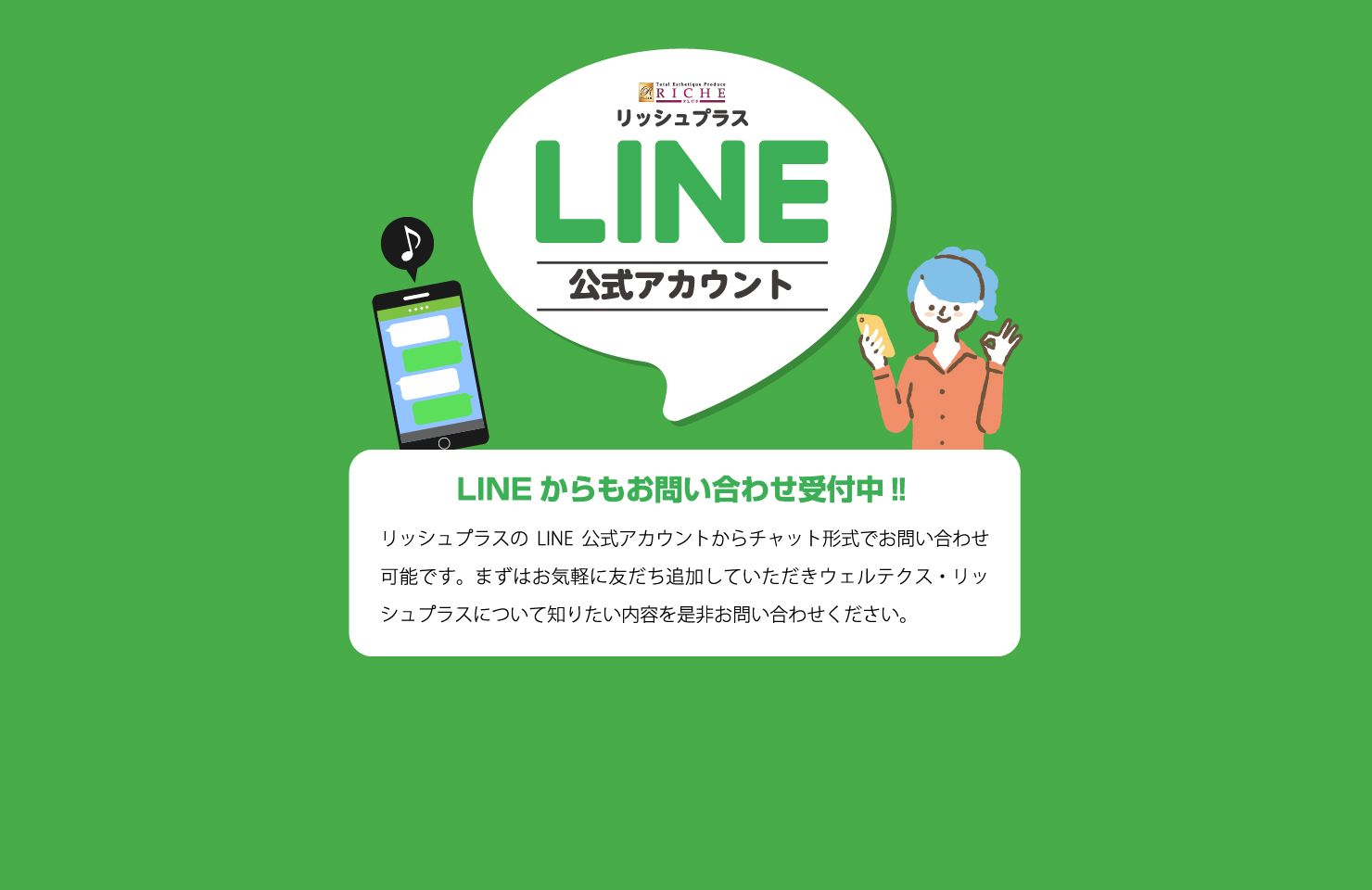 リッシュプラスのLINE公式アカウントからチャット形式でお問い合わせ可能です。まずはお気軽に友だち追加していただきウェルテクス・リッシュプラスについて知りたい内容を是非お問い合わせください。